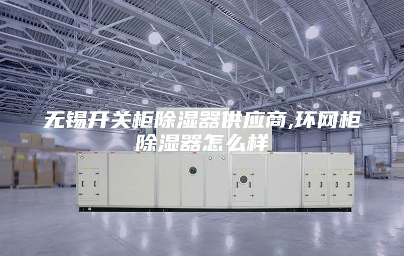 無錫開關柜除濕器供應商,環網柜除濕器怎么樣