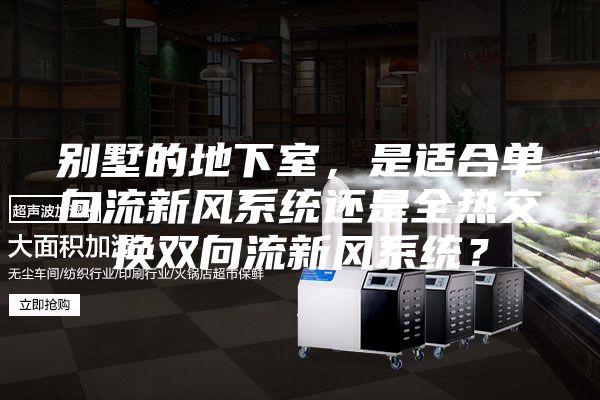 別墅的地下室，是適合單向流新風系統還是全熱交換雙向流新風系統？