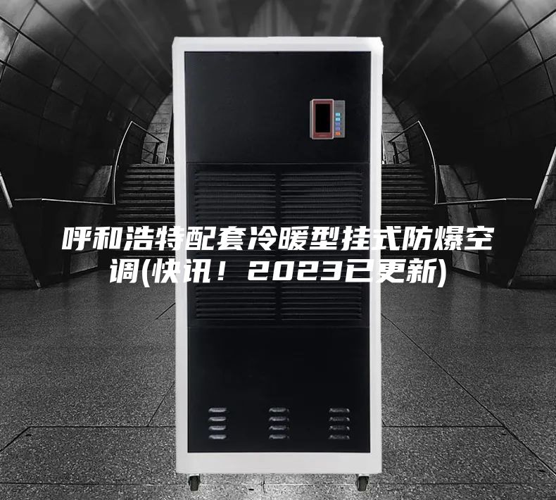 呼和浩特配套冷暖型掛式防爆空調(快訊！2023已更新)