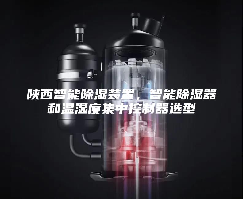 陜西智能除濕裝置，智能除濕器和溫濕度集中控制器選型