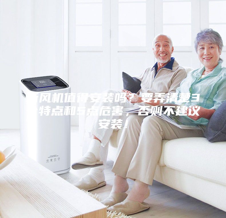 新風機值得安裝嗎？要弄清楚3個特點和5點危害，否則不建議安裝！