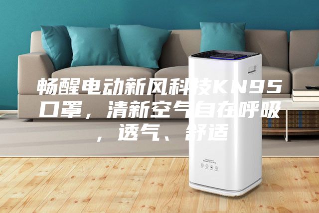 暢醒電動新風科技KN95口罩，清新空氣自在呼吸，透氣、舒適